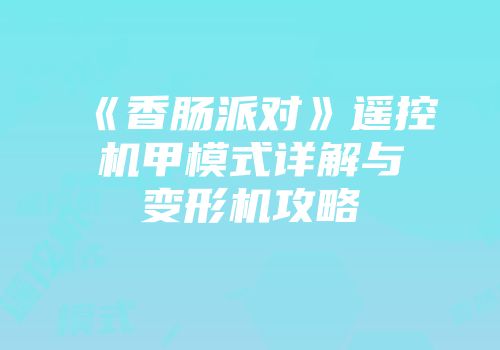 《香肠派对》遥控机甲模式详解与变形机攻略