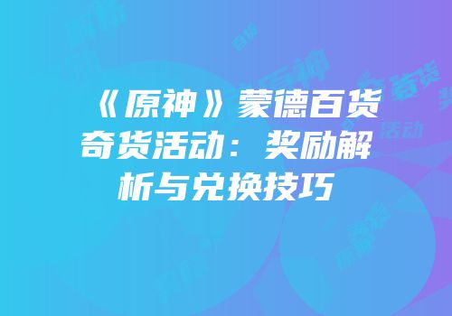 《原神》蒙德百货奇货活动：奖励解析与兑换技巧