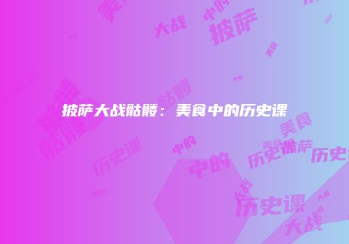 披萨大战骷髅：美食中的历史课