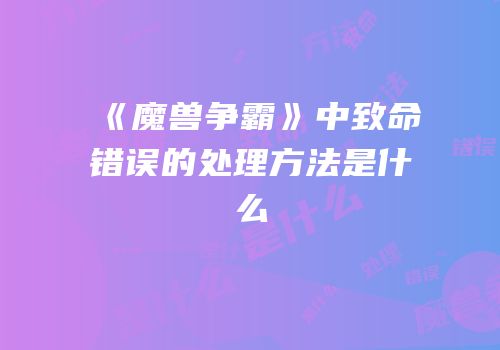《魔兽争霸》中致命错误的处理方法是什么