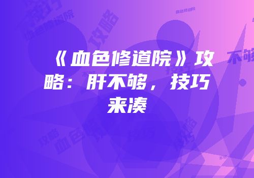 《血色修道院》攻略：肝不够，技巧来凑