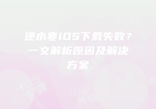逆水寒iOS下载失败？一文解析原因及解决方案