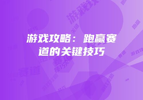 游戏攻略：跑赢赛道的关键技巧
