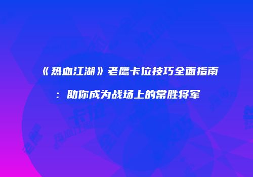 《热血江湖》老鹰卡位技巧全面指南：助你成为战场上的常胜将军