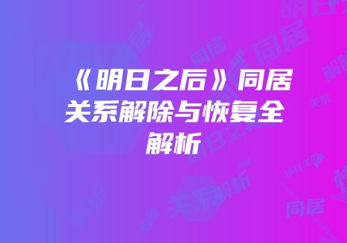 《明日之后》同居关系解除与恢复全解析