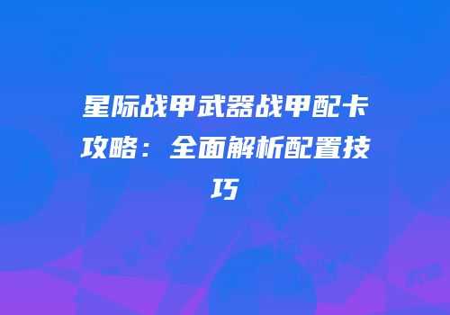 星际战甲武器战甲配卡攻略：全面解析配置技巧