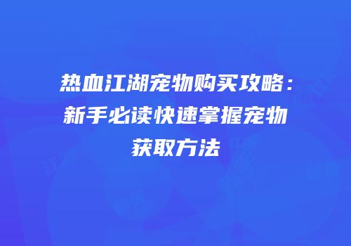 热血江湖宠物购买攻略：新手必读快速掌握宠物获取方法