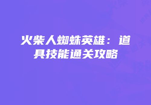 火柴人蜘蛛英雄：道具技能通关攻略