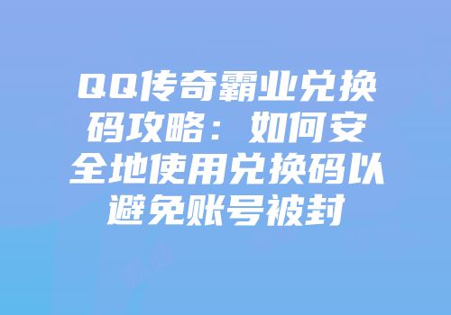 QQ传奇霸业兑换码攻略：如何安全地使用兑换码以避免账号被封