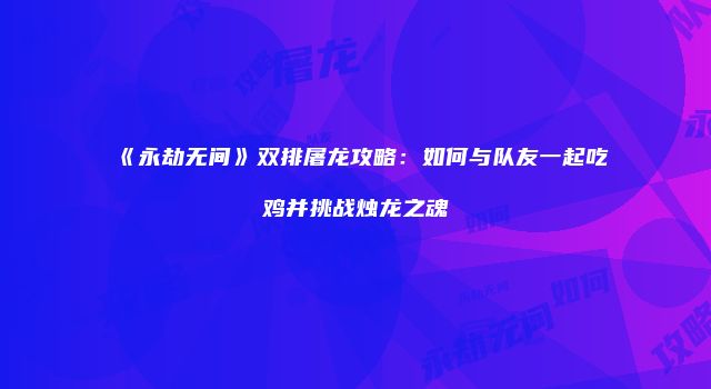 《永劫无间》双排屠龙攻略：如何与队友一起吃鸡并挑战烛龙之魂