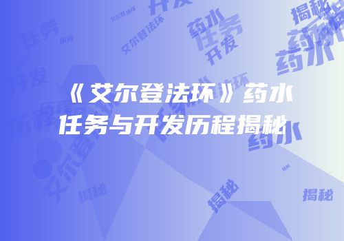 《艾尔登法环》药水任务与开发历程揭秘
