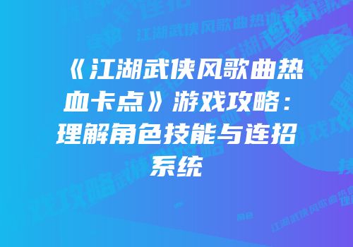 《江湖武侠风歌曲热血卡点》游戏攻略:理解角色技能与连招系统