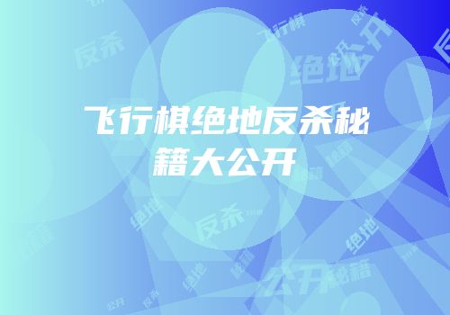 飞行棋绝地反杀秘籍大公开