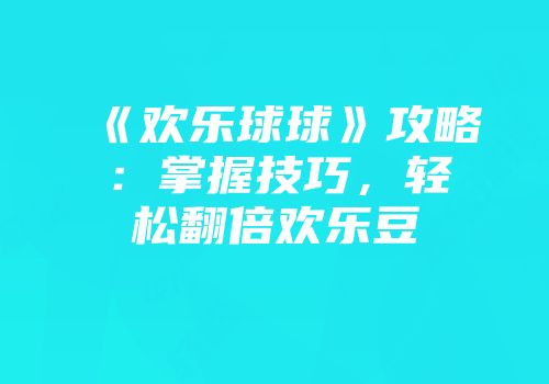 《欢乐球球》攻略：掌握技巧，轻松翻倍欢乐豆