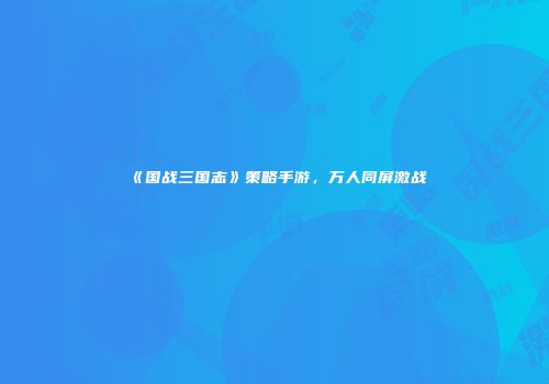 《国战三国志》策略手游，万人同屏激战