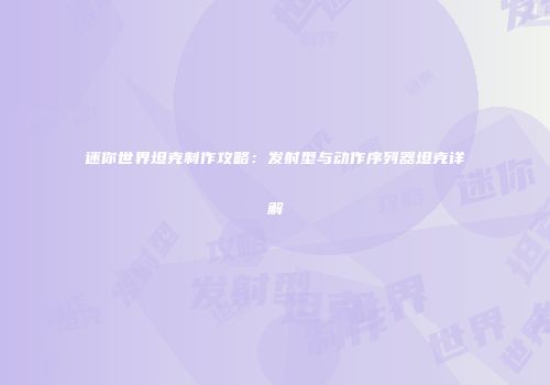 迷你世界坦克制作攻略：发射型与动作序列器坦克详解