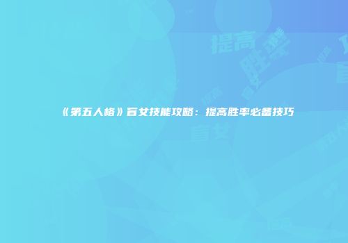 《第五人格》盲女技能攻略：提高胜率必备技巧