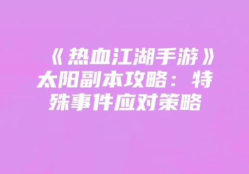 《热血江湖手游》太阳副本攻略：特殊事件应对策略