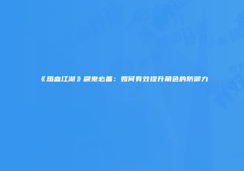 《热血江湖》刷鬼必备：如何有效提升角色的防御力