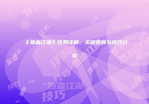 《热血江湖》任务详解：关键步骤与技巧分享