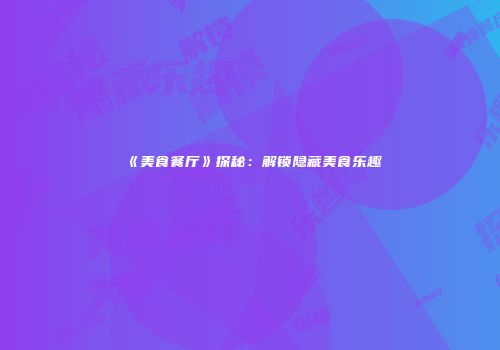 《美食餐厅》探秘：解锁隐藏美食乐趣