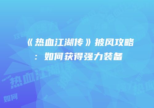 《热血江湖传》披风攻略：如何获得强力装备