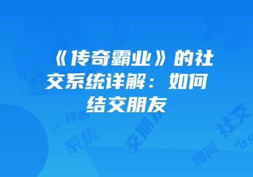 《传奇霸业》的社交系统详解：如何结交朋友