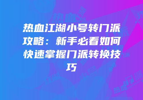 热血江湖小号转门派攻略：新手必看如何快速掌握门派转换技巧