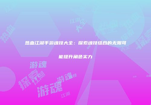 热血江湖手游魂技大全：探索魂技组合的无限可能提升角色实力