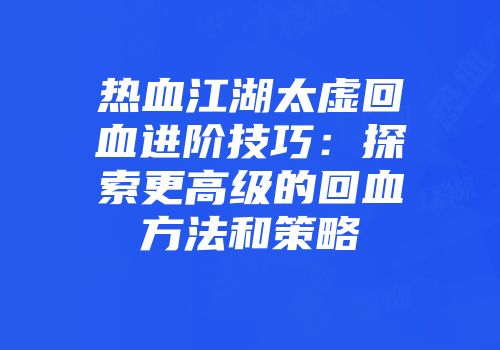 热血江湖太虚回血进阶技巧：探索更高级的回血方法和策略