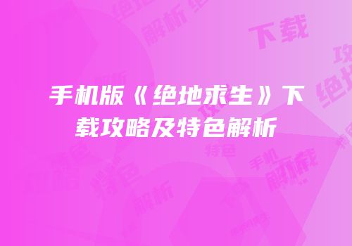 手机版《绝地求生》下载攻略及特色解析
