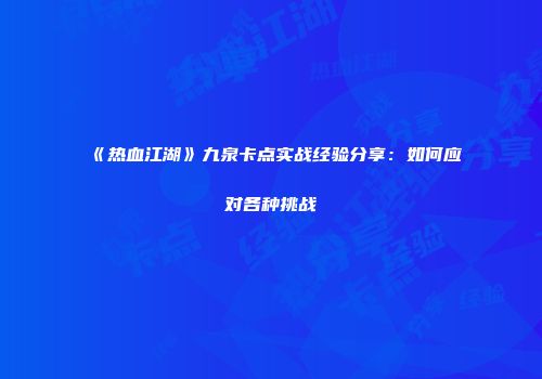《热血江湖》九泉卡点实战经验分享:如何应对各种挑战