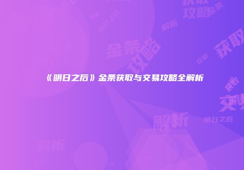 《明日之后》金条获取与交易攻略全解析