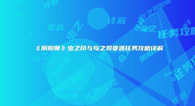 《阴阳师》虫之印与鸟之羽委派任务攻略详解