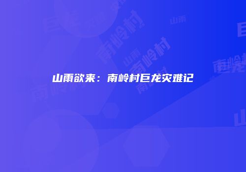 山雨欲来：南岭村巨龙灾难记