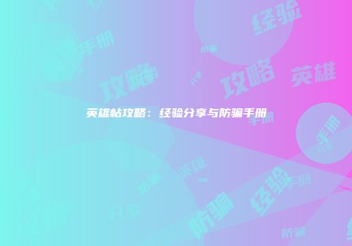 英雄帖攻略：经验分享与防骗手册
