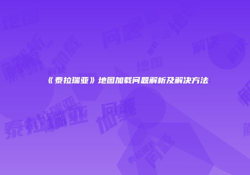 《泰拉瑞亚》地图加载问题解析及解决方法