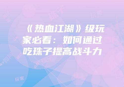 《热血江湖》级玩家必看：如何通过吃珠子提高战斗力