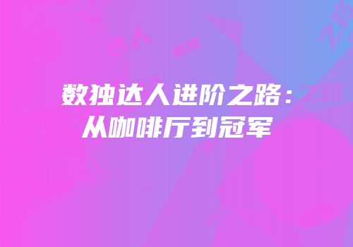 数独达人进阶之路：从咖啡厅到冠军