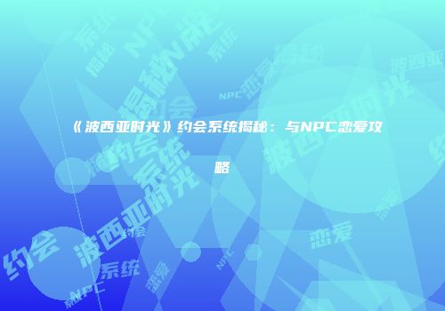 《波西亚时光》约会系统揭秘：与NPC恋爱攻略