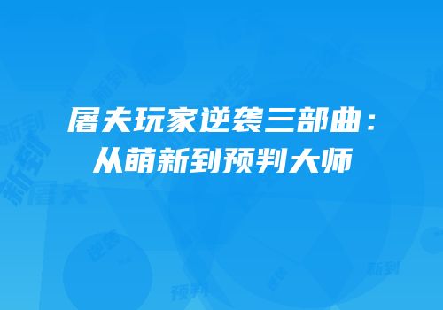 屠夫玩家逆袭三部曲：从萌新到预判大师