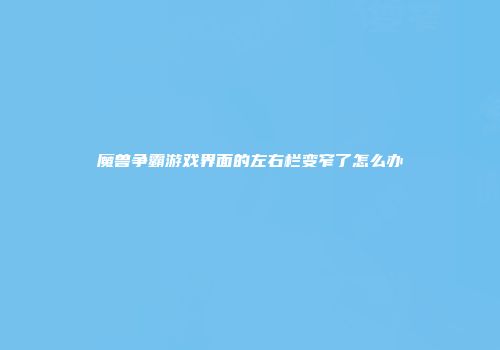 魔兽争霸游戏界面的左右栏变窄了怎么办