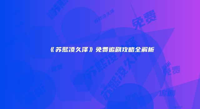 《苏熙凌久泽》免费追剧攻略全解析