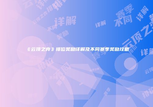 《云顶之弈》排位奖励详解及不同赛季奖励攻略