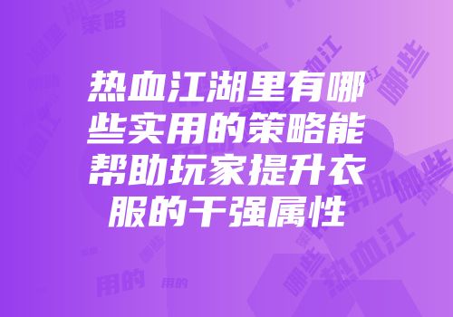 热血江湖里有哪些实用的策略能帮助玩家提升衣服的干强属性