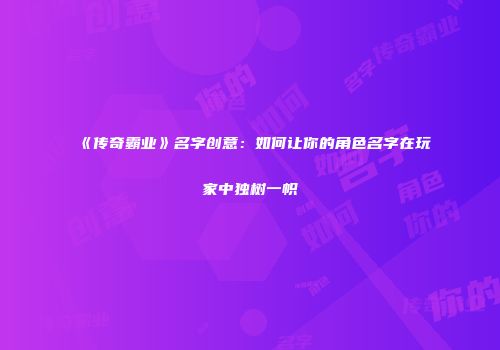 《传奇霸业》名字创意：如何让你的角色名字在玩家中独树一帜