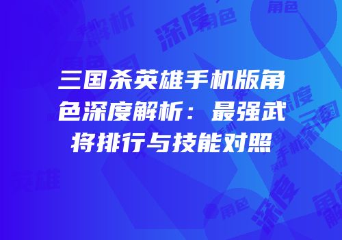 三国杀英雄手机版角色深度解析：最强武将排行与技能对照