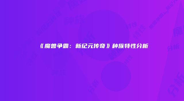 《魔兽争霸：新纪元传奇》种族特性分析