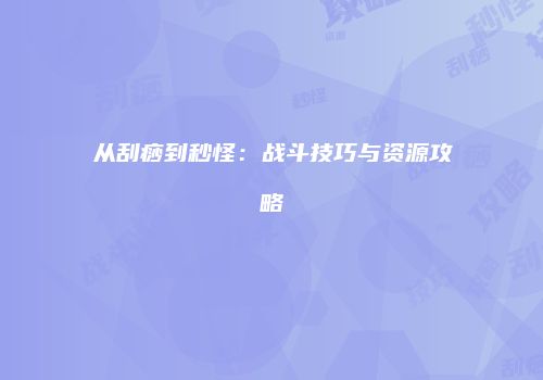 从刮痧到秒怪：战斗技巧与资源攻略