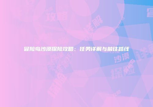 冒险岛沙漠探险攻略：任务详解与前往路线